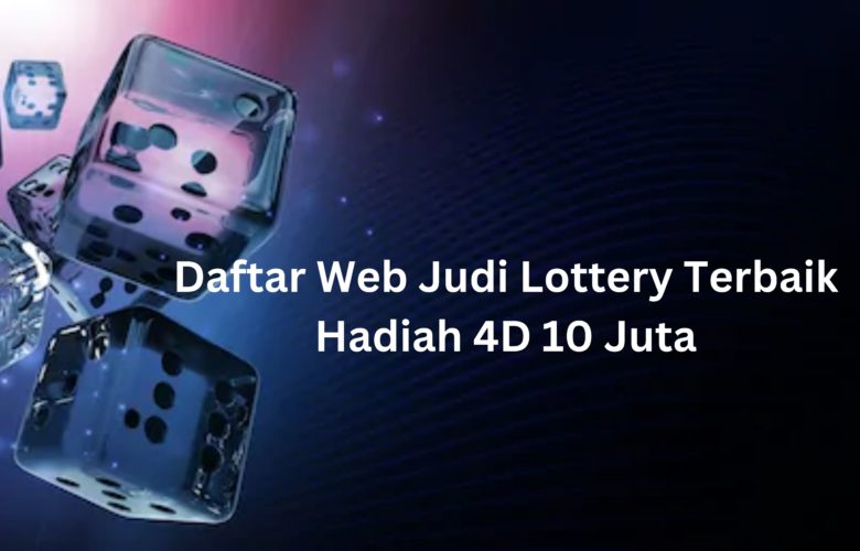 Daftar Web Judi Lottery Terbaik Hadiah 4D 10 Juta